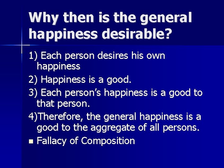 Why then is the general happiness desirable? 1) Each person desires his own happiness