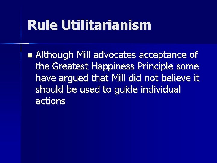 Rule Utilitarianism n Although Mill advocates acceptance of the Greatest Happiness Principle some have
