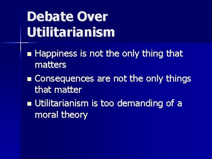 Debate Over Utilitarianism Happiness is not the only thing that matters n Consequences are
