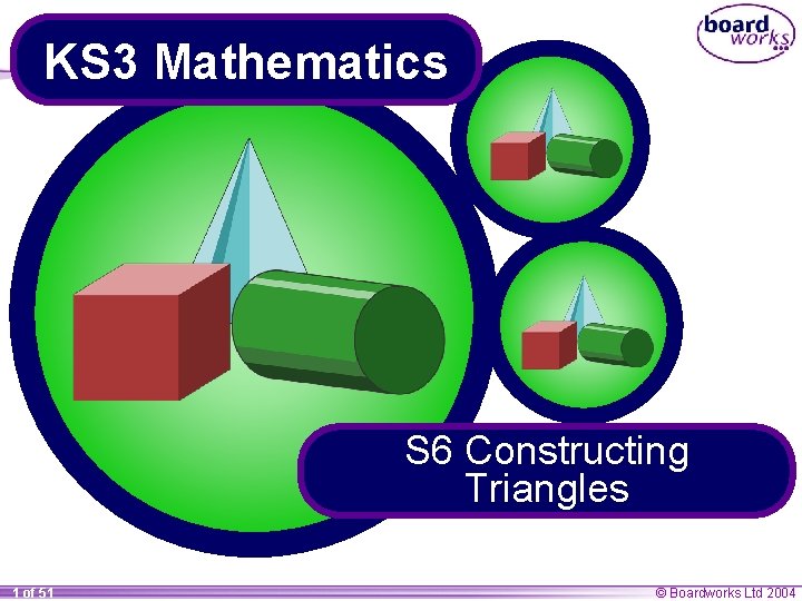 KS 3 Mathematics S 6 Constructing Triangles 1 of 51 © Boardworks Ltd 2004