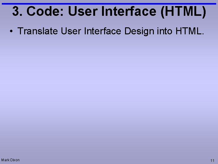 3. Code: User Interface (HTML) • Translate User Interface Design into HTML. Mark Dixon