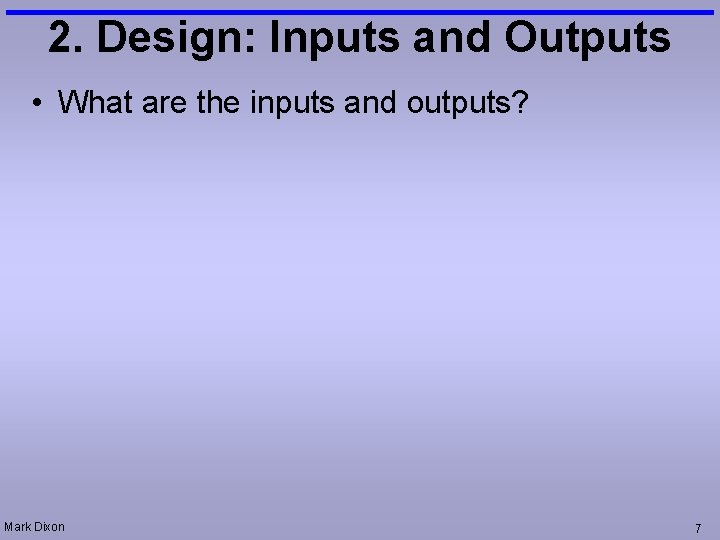 2. Design: Inputs and Outputs • What are the inputs and outputs? Mark Dixon