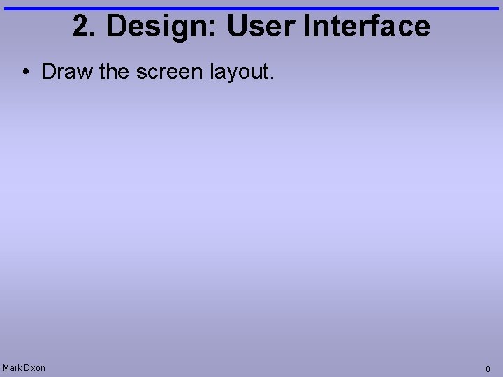2. Design: User Interface • Draw the screen layout. Mark Dixon 8 