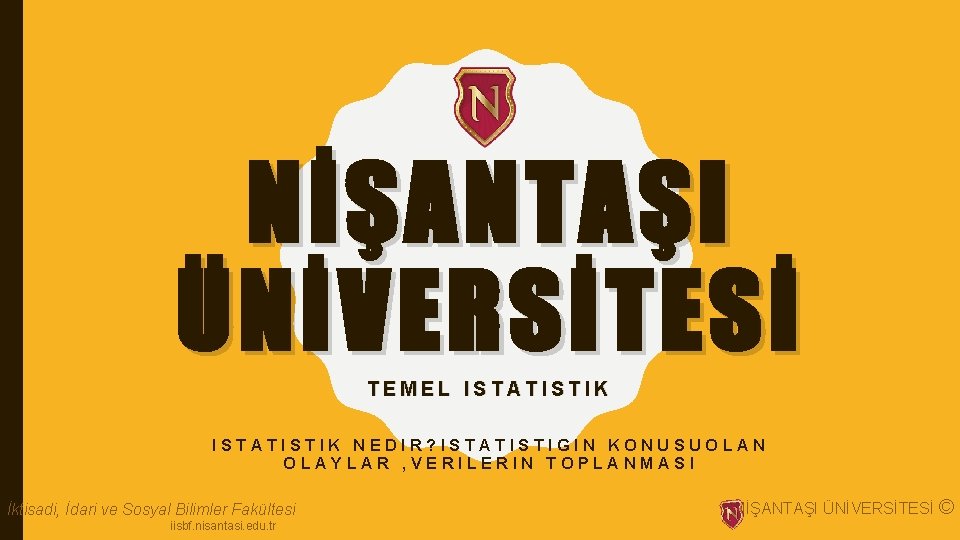 NİŞANTAŞI ÜNİVERSİTESİ TEMEL ISTATISTIK NEDIR? ISTATISTIGIN KONUSUOLAN OLAYLAR , VERILERIN TOPLANMASI İktisadi, İdari ve