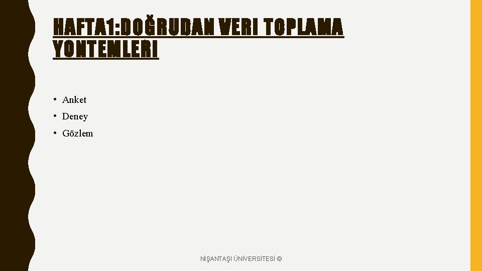 HAFTA 1: DOĞRUDAN VERI TOPLAMA YONTEMLERI • Anket • Deney • Gözlem NİŞANTAŞI ÜNİVERSİTESİ