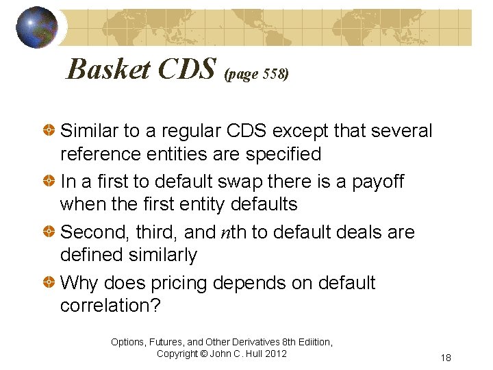 Basket CDS (page 558) Similar to a regular CDS except that several reference entities