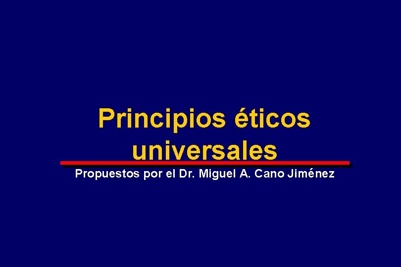 Principios éticos universales Propuestos por el Dr. Miguel A. Cano Jiménez 