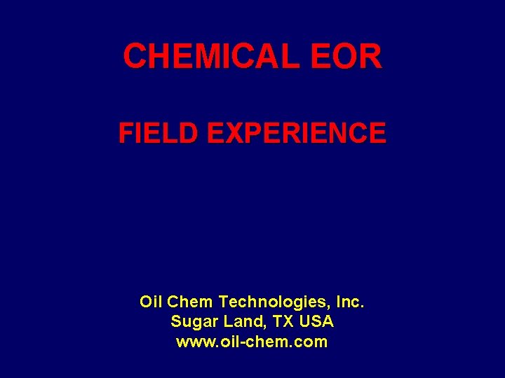 CHEMICAL EOR FIELD EXPERIENCE Oil Chem Technologies, Inc. Sugar Land, TX USA www. oil-chem.