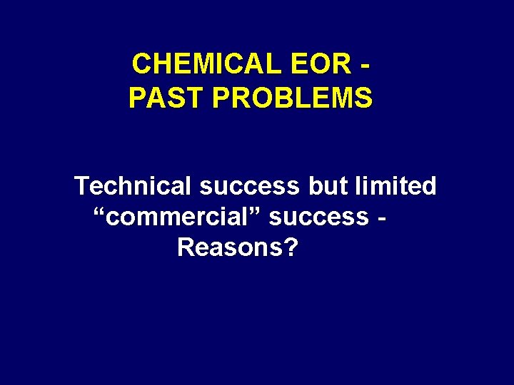 CHEMICAL EOR PAST PROBLEMS Technical success but limited “commercial” success Reasons? 