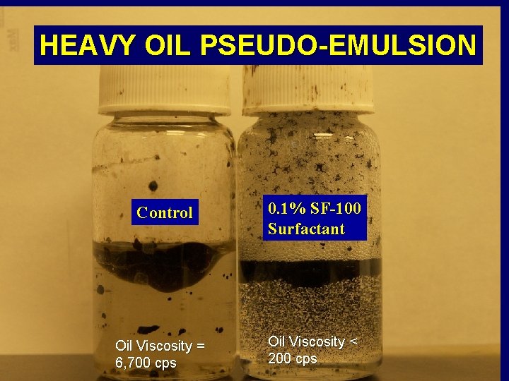 HEAVY OIL PSEUDO-EMULSION Control Oil Viscosity = 6, 700 cps 0. 1% SF-100 Surfactant