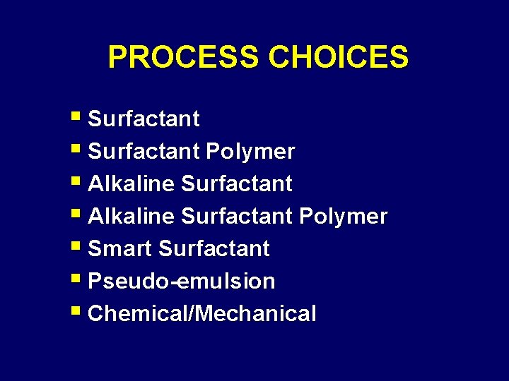 PROCESS CHOICES § Surfactant Polymer § Alkaline Surfactant Polymer § Smart Surfactant § Pseudo-emulsion