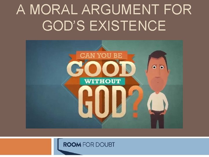 A MORAL ARGUMENT FOR GOD’S EXISTENCE A MORAL ARGUMENT FOR GOD’S EXISTENCE