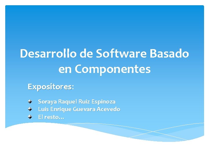 Desarrollo de Software Basado en Componentes Expositores: Expositores Soraya Raquel Ruiz Espinoza Luis Enrique