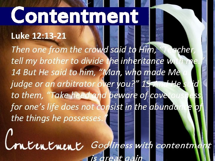 Contentment Luke 12: 13 -21 Then one from the crowd said to Him, “Teacher,