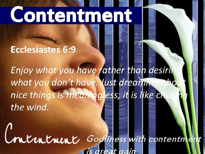 Contentment Ecclesiastes 6: 9 Enjoy what you have rather than desiring what you don’t