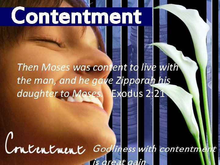 Contentment Then Moses was content to live with the man, and he gave Zipporah