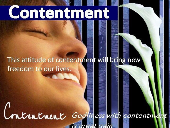 Contentment This attitude of contentment will bring new freedom to our lives. Godliness with