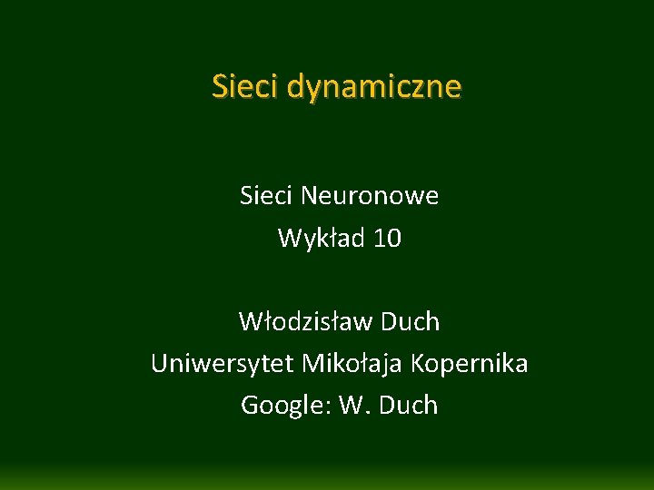 Sieci dynamiczne Sieci Neuronowe Wykład 10 Włodzisław Duch Uniwersytet Mikołaja Kopernika Google: W. Duch