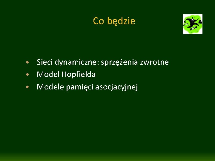 Co będzie • Sieci dynamiczne: sprzężenia zwrotne • Model Hopfielda • Modele pamięci asocjacyjnej