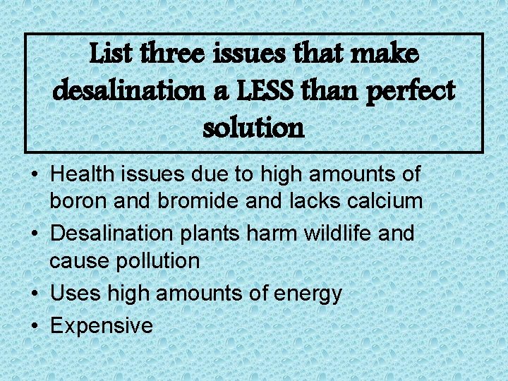 List three issues that make desalination a LESS than perfect solution • Health issues