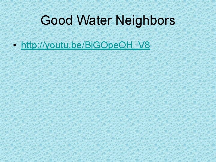 Good Water Neighbors • http: //youtu. be/Bi. GOpe. OH_V 8 