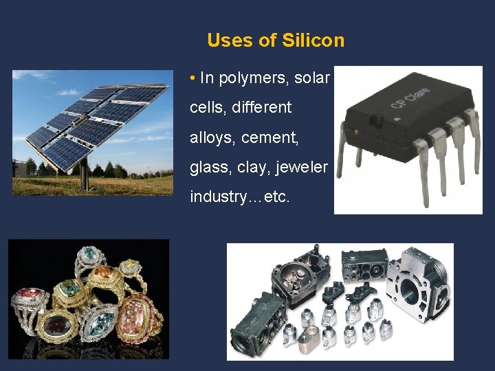Uses of Silicon • In polymers, solar cells, different alloys, cement, glass, clay, jeweler