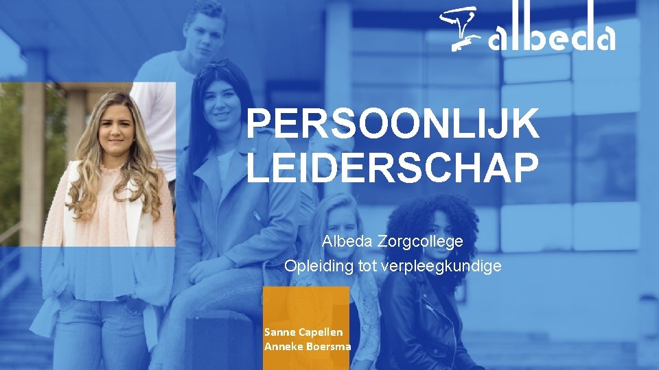 PERSOONLIJK LEIDERSCHAP Albeda Zorgcollege Opleiding tot verpleegkundige Sanne Capellen Anneke Boersma 