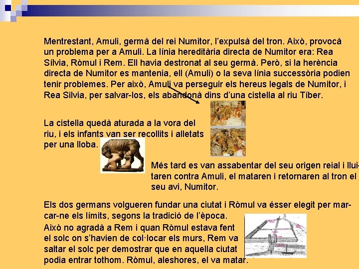 Mentrestant, Amuli, germà del rei Numitor, l’expulsà del tron. Això, provocà un problema per