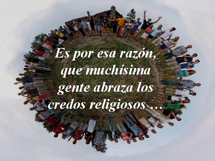 Es por esa razón, que muchísima gente abraza los credos religiosos … 