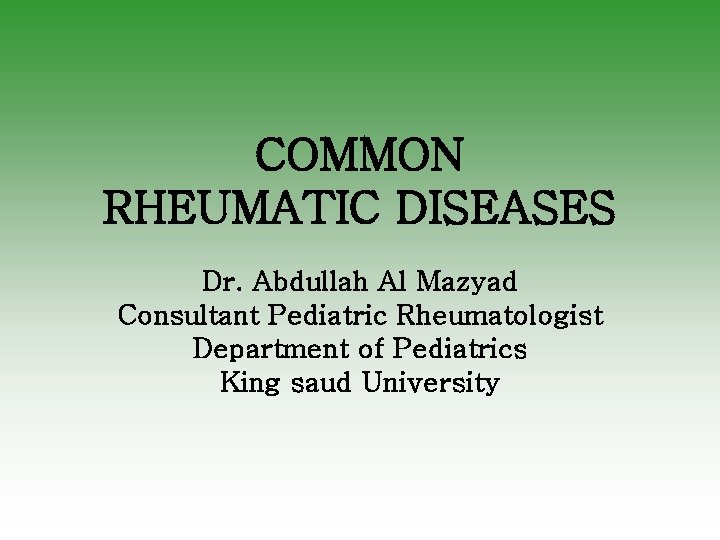 COMMON RHEUMATIC DISEASES Dr. Abdullah Al Mazyad Consultant Pediatric Rheumatologist Department of Pediatrics King