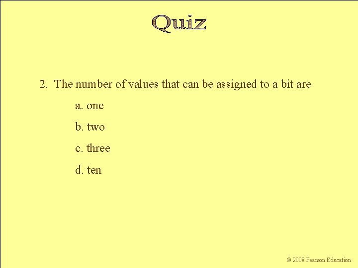 2. The number of values that can be assigned to a bit are a.