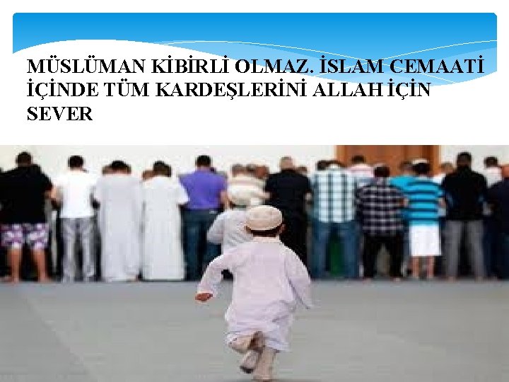 MÜSLÜMAN KİBİRLİ OLMAZ. İSLAM CEMAATİ İÇİNDE TÜM KARDEŞLERİNİ ALLAH İÇİN SEVER 