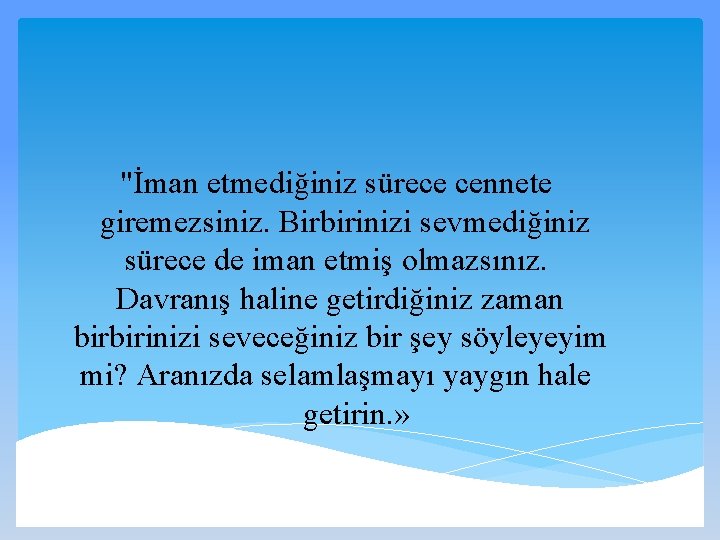 "İman etmediğiniz sürece cennete giremezsiniz. Birbirinizi sevmediğiniz sürece de iman etmiş olmazsınız. Davranış haline