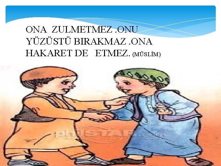 ONA ZULMETMEZ. ONU YÜZÜSTÜ BIRAKMAZ. ONA HAKARET DE ETMEZ. (MÜSLİM) Mü'min bir kimse kindar