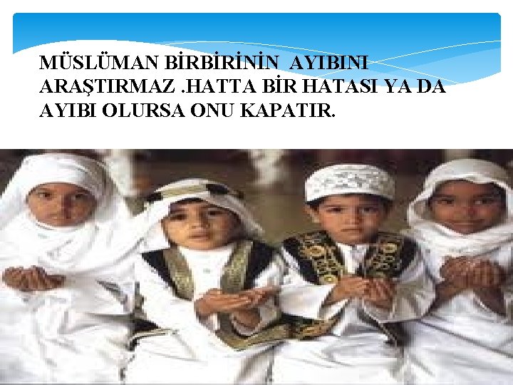 MÜSLÜMAN BİRBİRİNİN AYIBINI ARAŞTIRMAZ. HATTA BİR HATASI YA DA AYIBI OLURSA ONU KAPATIR. 
