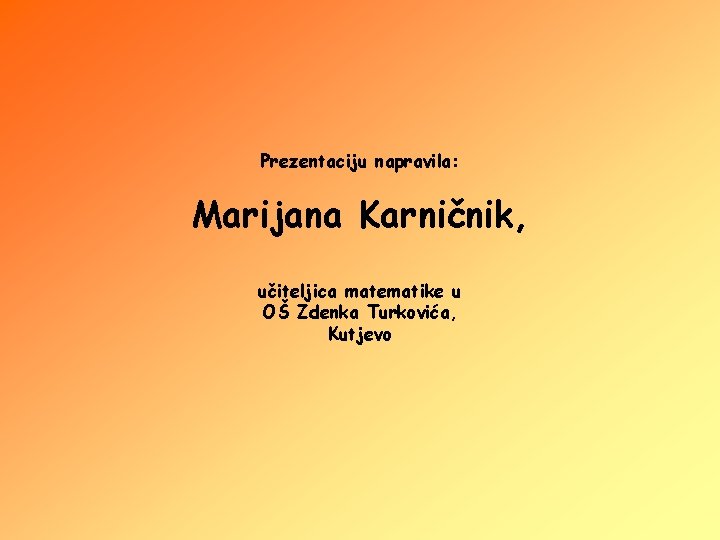 Prezentaciju napravila: Marijana Karničnik, učiteljica matematike u OŠ Zdenka Turkovića, Kutjevo 