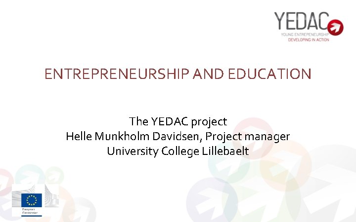 ENTREPRENEURSHIP AND EDUCATION The YEDAC project Helle Munkholm Davidsen, Project manager University College Lillebaelt
