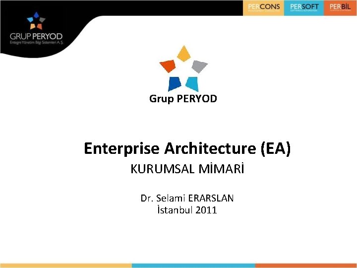 Grup PERYOD Enterprise Architecture (EA) KURUMSAL MİMARİ Dr. Selami ERARSLAN İstanbul 2011 