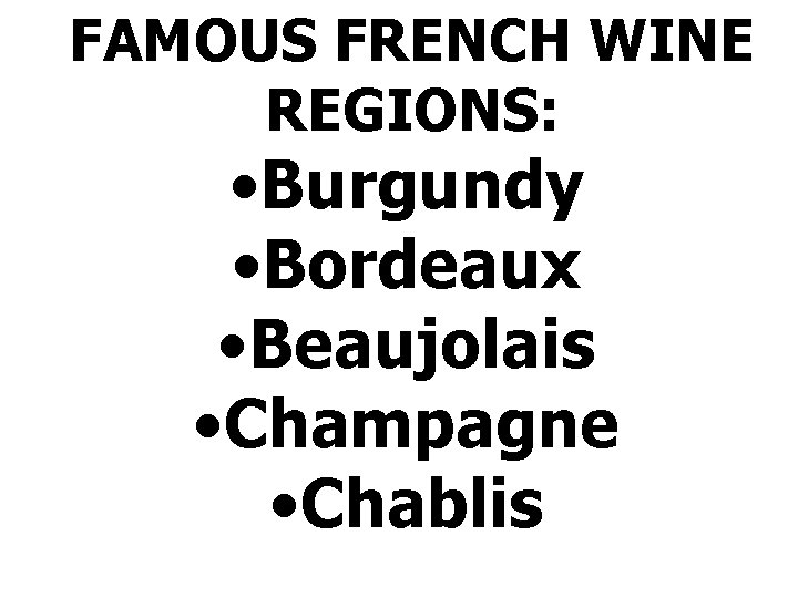 FAMOUS FRENCH WINE REGIONS: • Burgundy • Bordeaux • Beaujolais • Champagne • Chablis