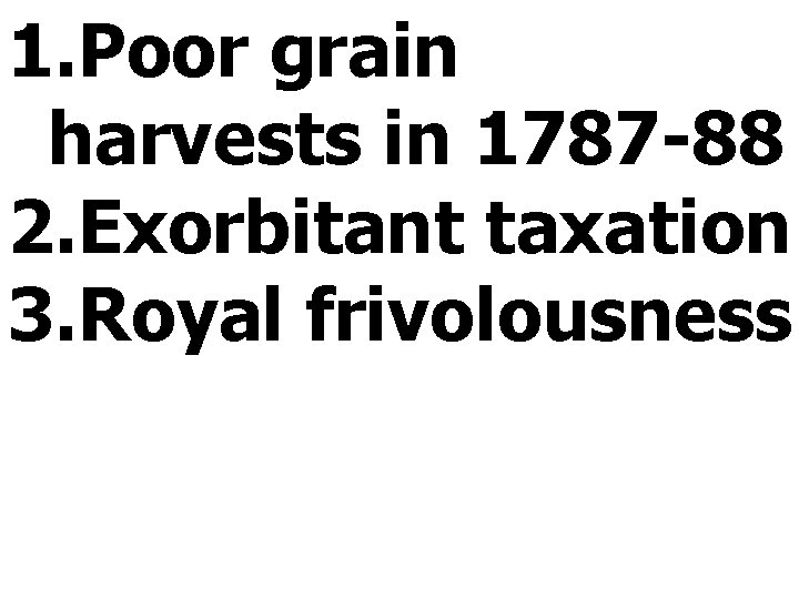 1. Poor grain harvests in 1787 -88 2. Exorbitant taxation 3. Royal frivolousness 