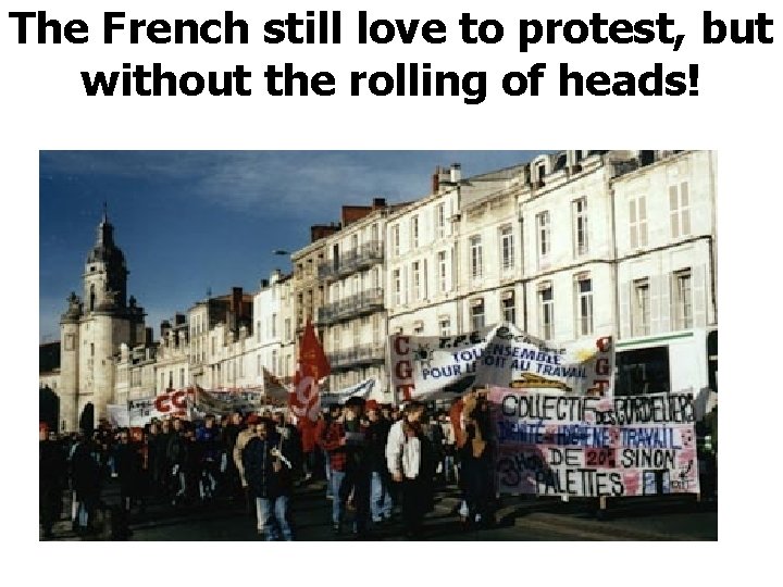 The French still love to protest, but without the rolling of heads! 