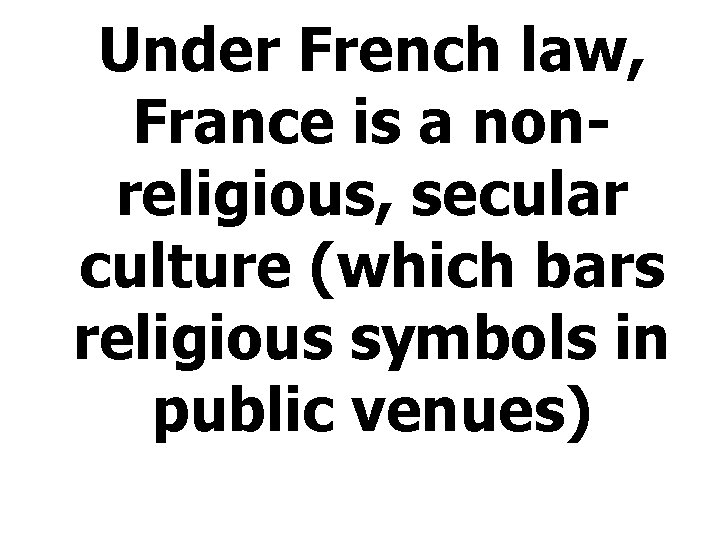 Under French law, France is a nonreligious, secular culture (which bars religious symbols in