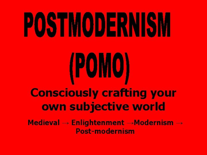 Consciously crafting your own subjective world Medieval → Enlightenment →Modernism → Post-modernism 