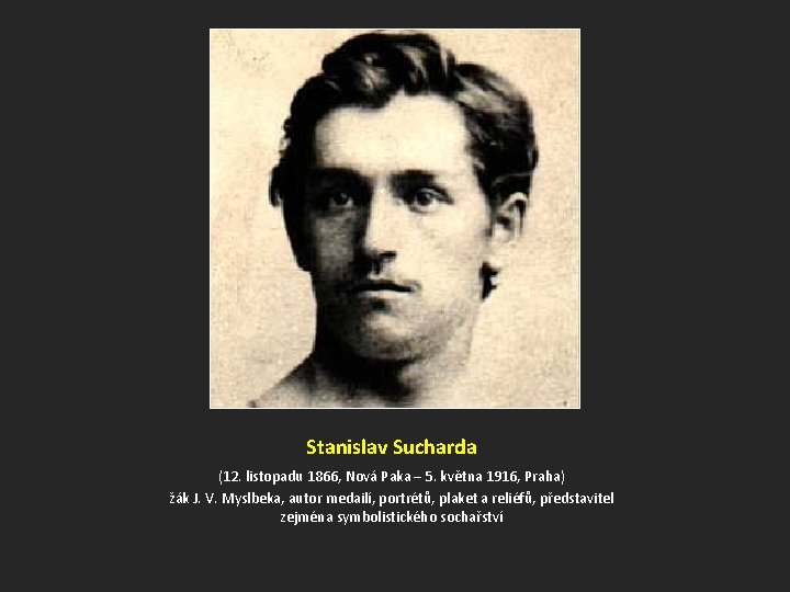 Stanislav Sucharda (12. listopadu 1866, Nová Paka – 5. května 1916, Praha) žák J.