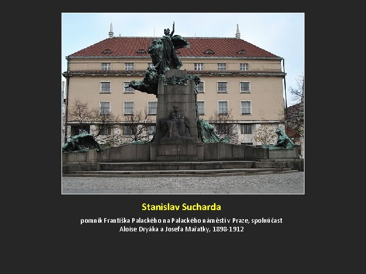 Stanislav Sucharda pomník Františka Palackého náměstí v Praze, spoluúčast Aloise Dryáka a Josefa Mařatky,
