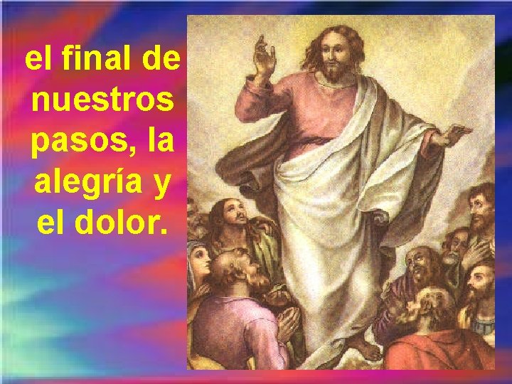el final de nuestros pasos, la alegría y el dolor. 
