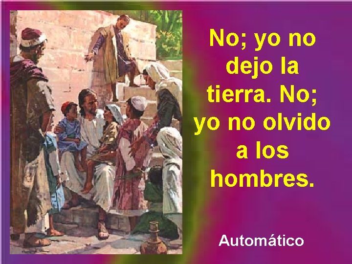 No; yo no dejo la tierra. No; yo no olvido a los hombres. Automático
