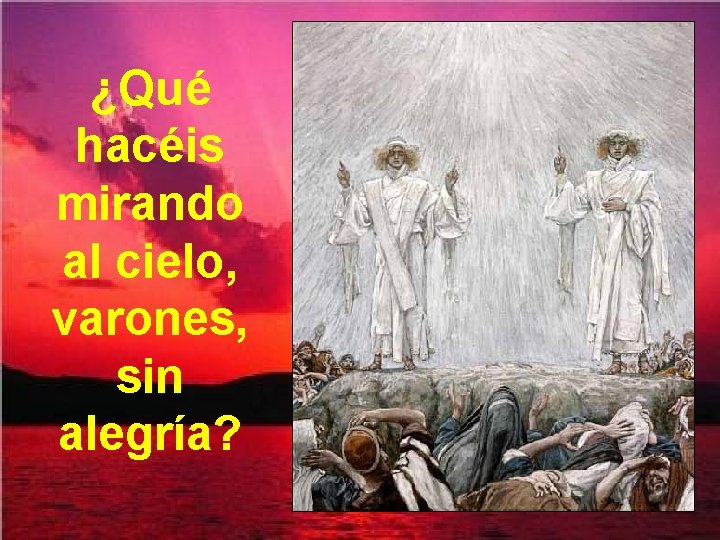 ¿Qué hacéis mirando al cielo, varones, sin alegría? 