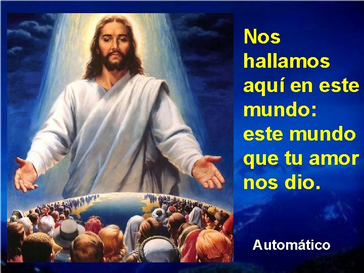 Nos hallamos aquí en este mundo: este mundo que tu amor nos dio. Automático