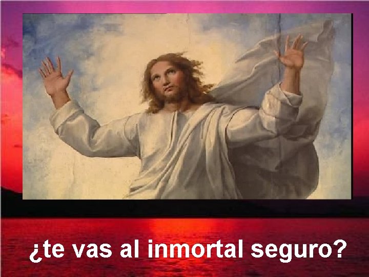 ¿te vas al inmortal seguro? 